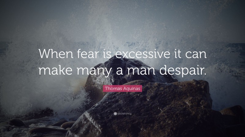 Thomas Aquinas Quote: “When fear is excessive it can make many a man despair.”