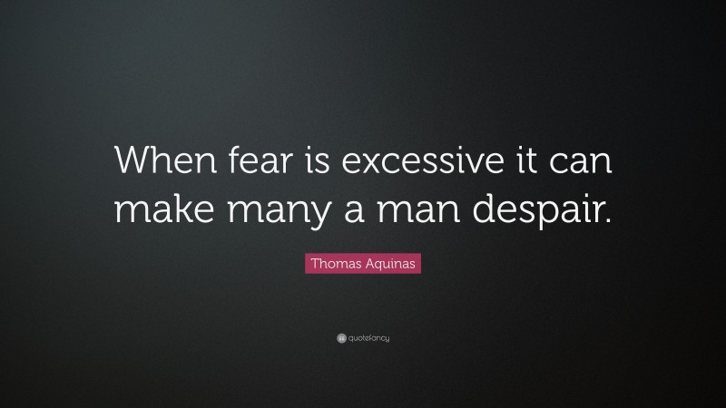 Thomas Aquinas Quote: “When fear is excessive it can make many a man despair.”