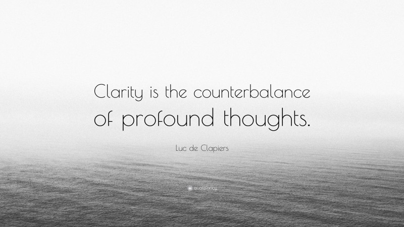 Luc de Clapiers Quote: “Clarity is the counterbalance of profound thoughts.”