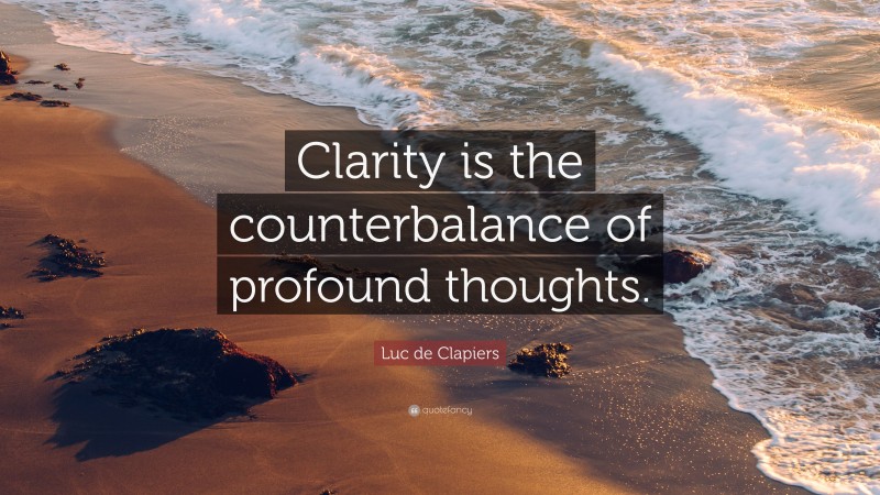 Luc de Clapiers Quote: “Clarity is the counterbalance of profound thoughts.”