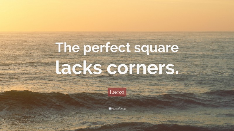 Laozi Quote: “The perfect square lacks corners.”