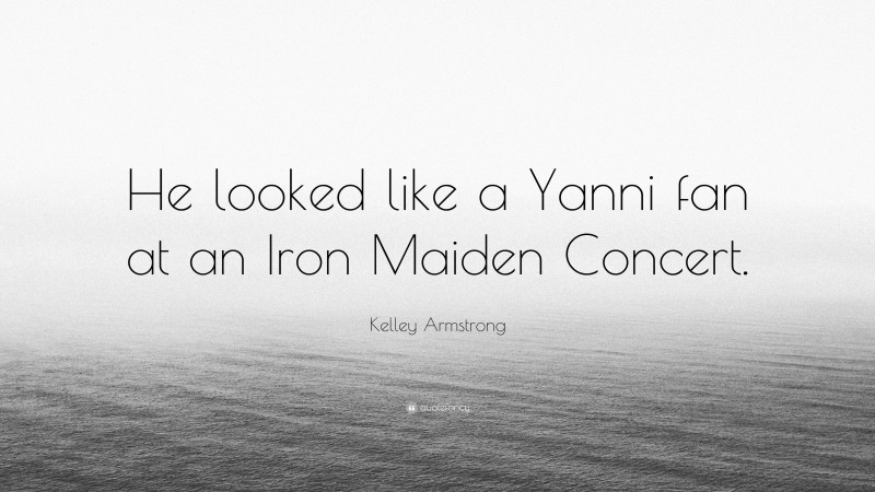 Kelley Armstrong Quote: “He looked like a Yanni fan at an Iron Maiden Concert.”