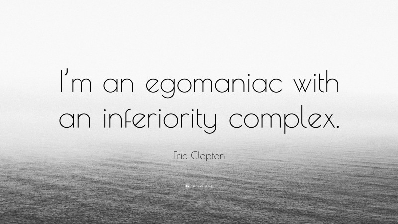 Eric Clapton Quote: “I’m an egomaniac with an inferiority complex.”
