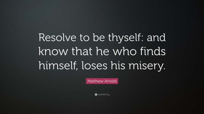 Matthew Arnold Quote: “Resolve to be thyself: and know that he who finds himself, loses his misery.”