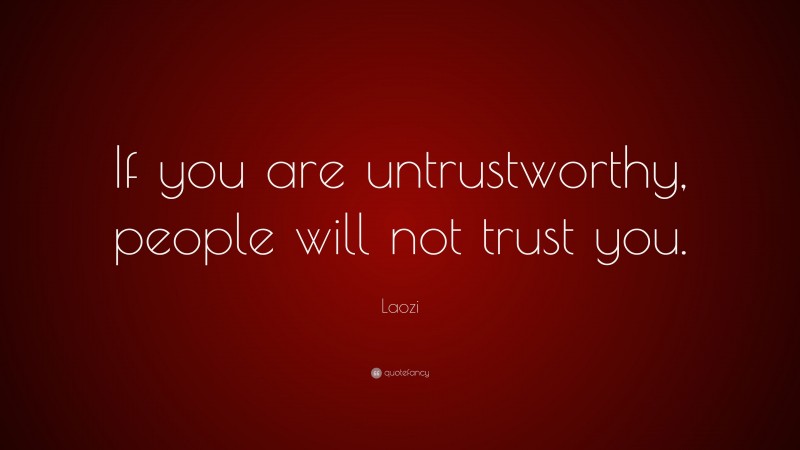 Laozi Quote: “If you are untrustworthy, people will not trust you.”