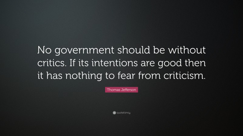 Thomas Jefferson Quote: “No government should be without critics. If its intentions are good then it has nothing to fear from criticism.”