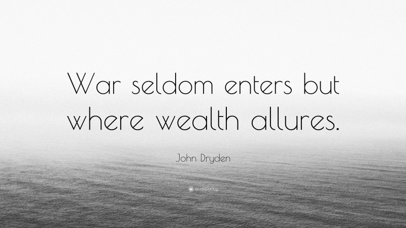 John Dryden Quote: “War seldom enters but where wealth allures.”