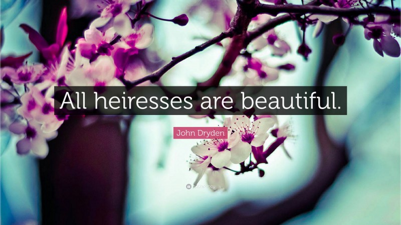 John Dryden Quote: “All heiresses are beautiful.”