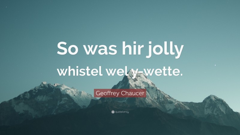 Geoffrey Chaucer Quote: “So was hir jolly whistel wel y-wette.”