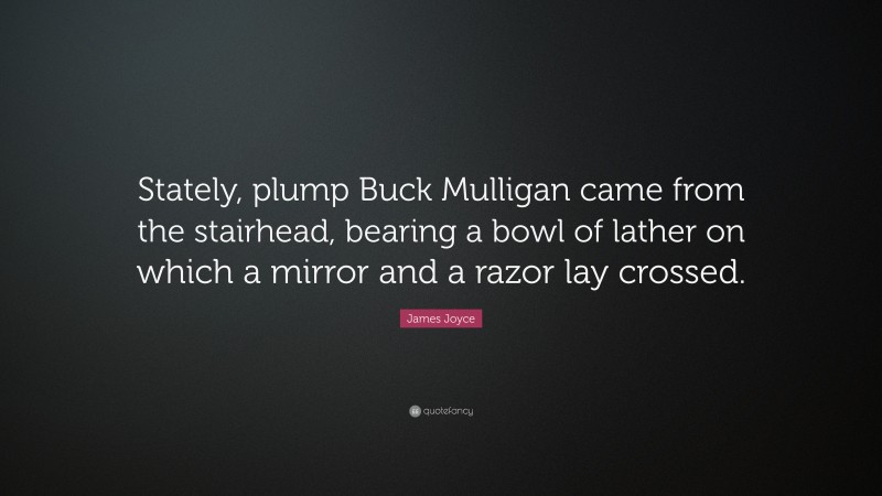 James Joyce Quote: “Stately, plump Buck Mulligan came from the stairhead, bearing a bowl of lather on which a mirror and a razor lay crossed.”