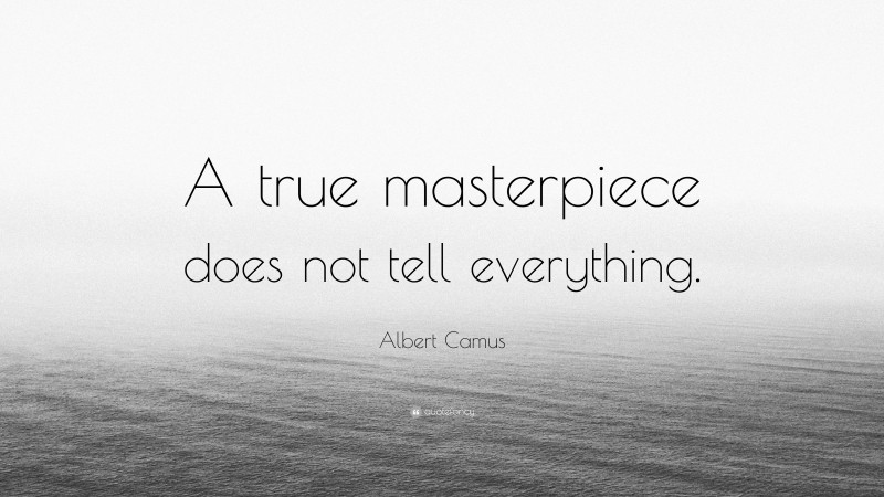 Albert Camus Quote: “A true masterpiece does not tell everything.”