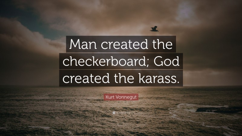 Kurt Vonnegut Quote: “Man created the checkerboard; God created the karass.”