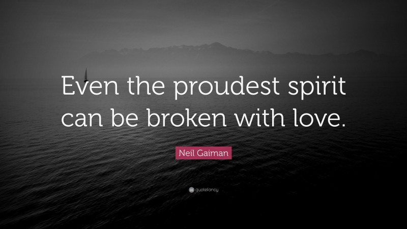 Neil Gaiman Quote: “Even the proudest spirit can be broken with love.”