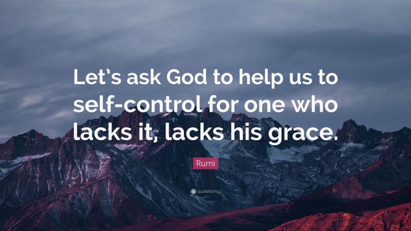 Rumi Quote: “Let’s ask God to help us to self-control for one who lacks it, lacks his grace.”