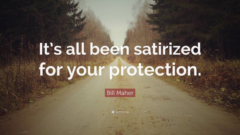 Bill Maher Quote: “It’s all been satirized for your protection.”