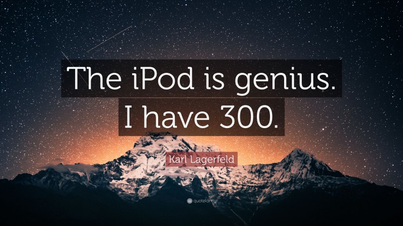 Karl Lagerfeld Quote: “The iPod is genius. I have 300.”