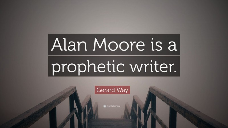 Gerard Way Quote: “Alan Moore is a prophetic writer.”