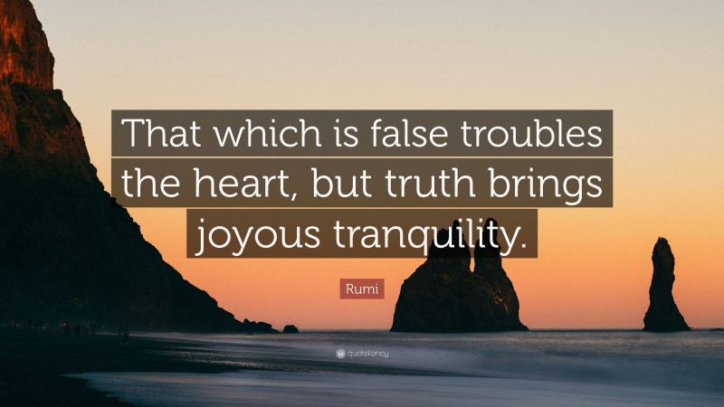 Rumi Quote: “That which is false troubles the heart, but truth brings joyous tranquility.”