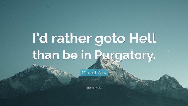 Gerard Way Quote: “I’d rather goto Hell than be in Purgatory.”