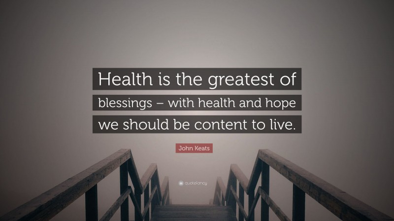 John Keats Quote: “Health is the greatest of blessings – with health and hope we should be content to live.”