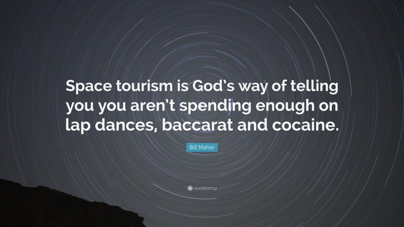 Bill Maher Quote: “Space tourism is God’s way of telling you you aren’t spending enough on lap dances, baccarat and cocaine.”