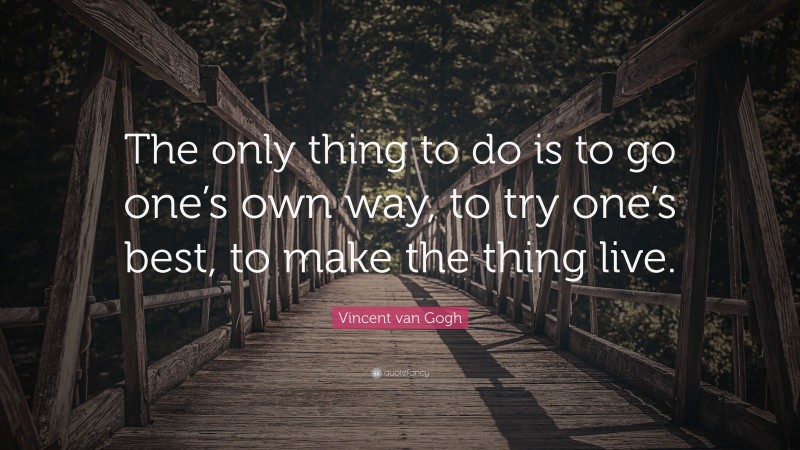 Vincent van Gogh Quote: “The only thing to do is to go one’s own way, to try one’s best, to make the thing live.”