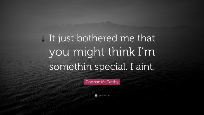 Cormac McCarthy Quote: “It just bothered me that you might think I’m somethin special. I aint.”