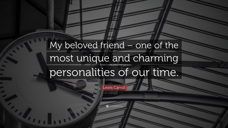 Lewis Carroll Quote: “My beloved friend – one of the most unique and charming personalities of our time.”