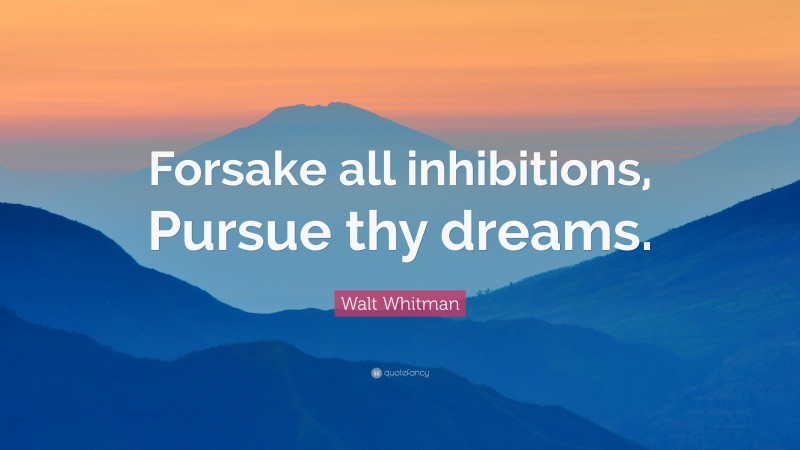 Walt Whitman Quote: “Forsake all inhibitions, Pursue thy dreams.”