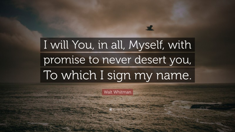 Walt Whitman Quote: “I will You, in all, Myself, with promise to never desert you, To which I sign my name.”