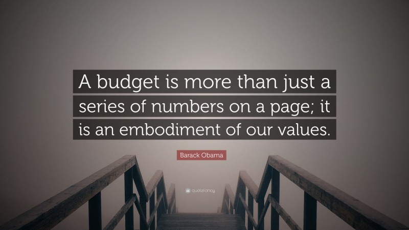 Barack Obama Quote: “A budget is more than just a series of numbers on a page; it is an embodiment of our values.”