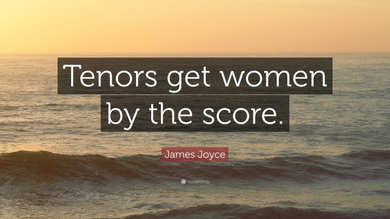 James Joyce Quote: “Tenors get women by the score.”
