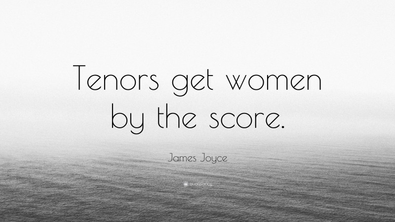 James Joyce Quote: “Tenors get women by the score.”