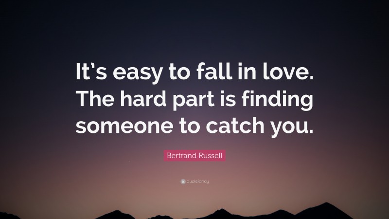 Bertrand Russell Quote: “It’s easy to fall in love. The hard part is finding someone to catch you.”