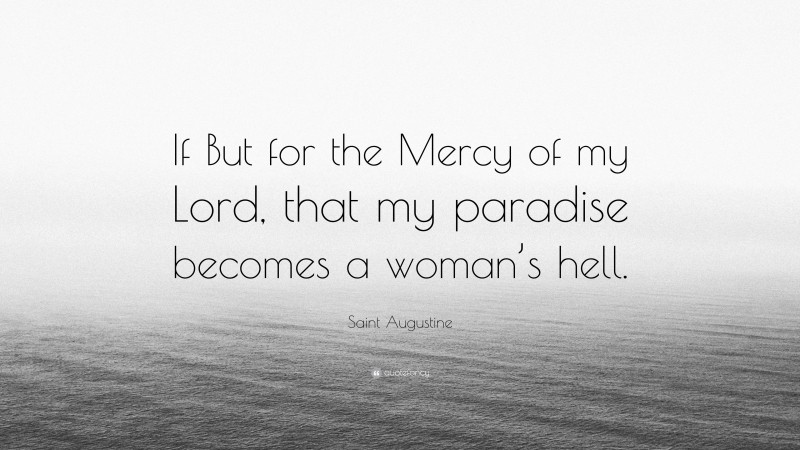 Saint Augustine Quote: “If But for the Mercy of my Lord, that my paradise becomes a woman’s hell.”