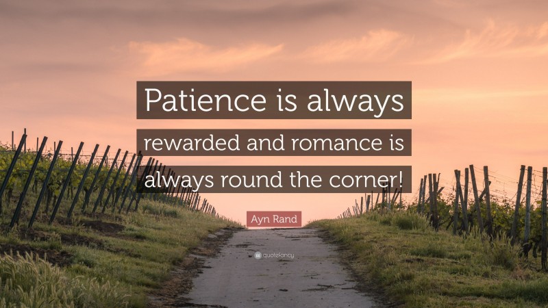Ayn Rand Quote: “Patience is always rewarded and romance is always round the corner!”