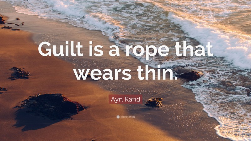 Ayn Rand Quote: “Guilt is a rope that wears thin.”
