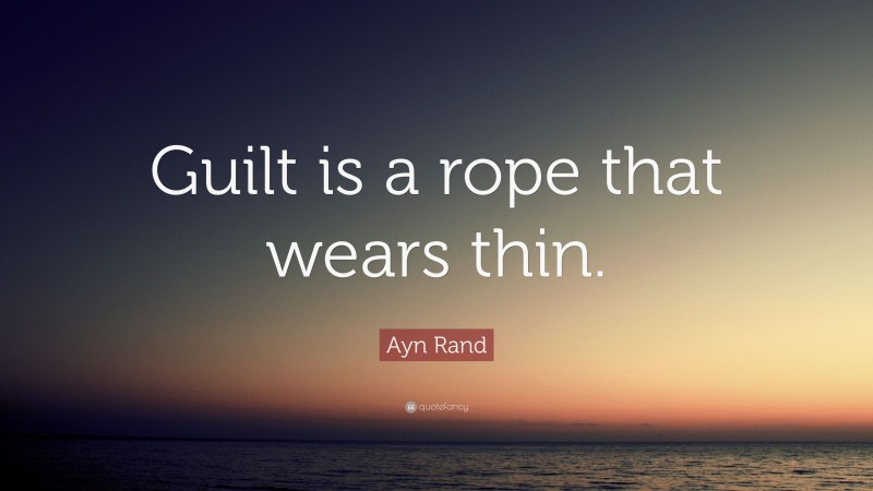 Ayn Rand Quote: “Guilt is a rope that wears thin.”