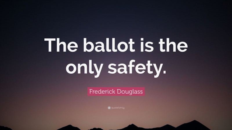 Frederick Douglass Quote: “The ballot is the only safety.”