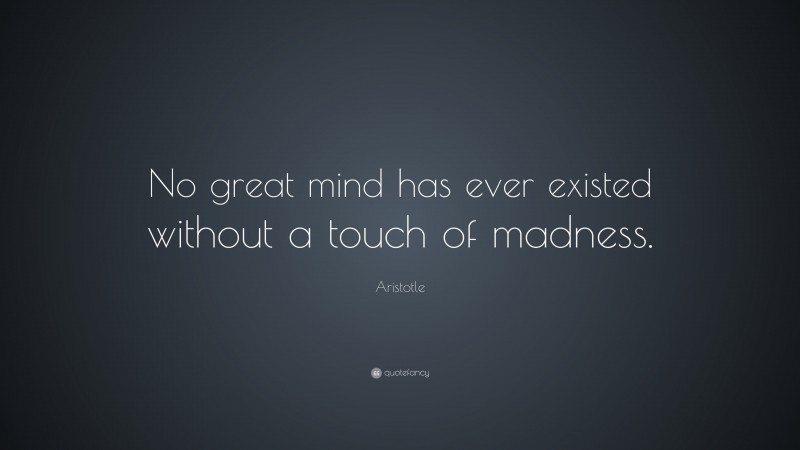 Aristotle Quote: “No great mind has ever existed without a touch of madness.”