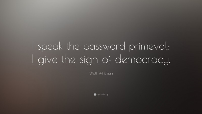 Walt Whitman Quote: “I speak the password primeval; I give the sign of democracy.”