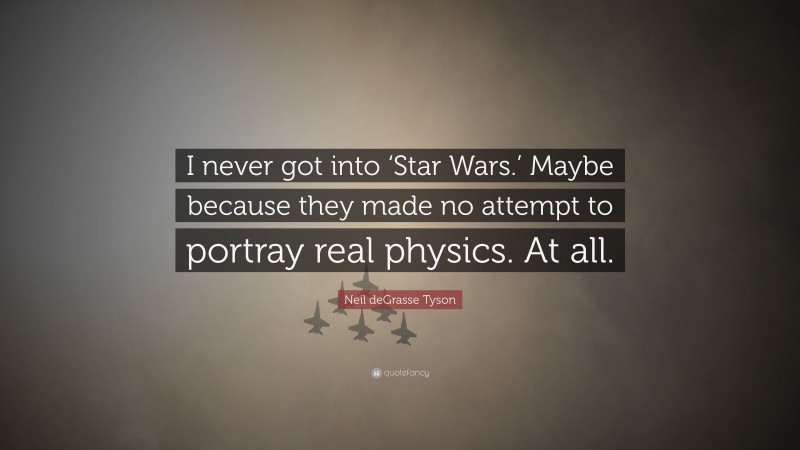 Neil deGrasse Tyson Quote: “I never got into ‘Star Wars.’ Maybe because they made no attempt to portray real physics. At all.”