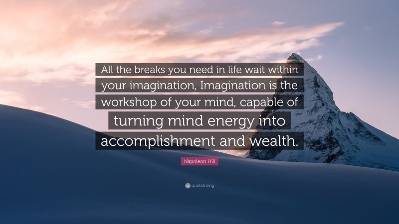 Napoleon Hill Quote: “All the breaks you need in life wait within your imagination, Imagination is the workshop of your mind, capable of turning mind energy into accomplishment and wealth.”