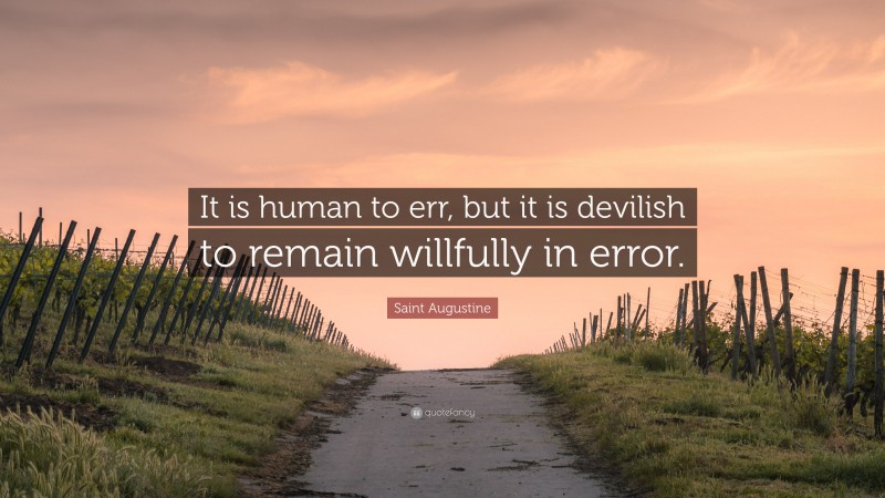 Saint Augustine Quote: “It is human to err, but it is devilish to remain willfully in error.”