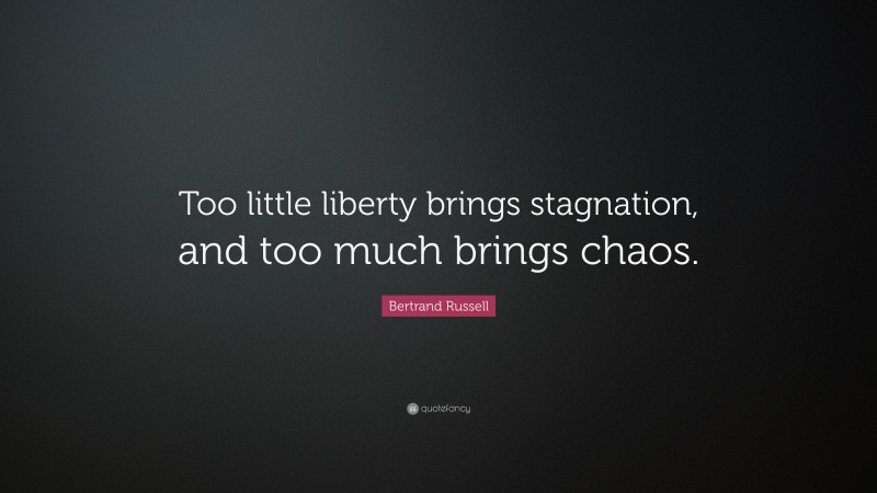 Bertrand Russell Quote: “Too little liberty brings stagnation, and too much brings chaos.”