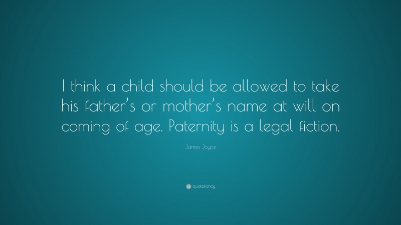 James Joyce Quote: “I think a child should be allowed to take his father’s or mother’s name at will on coming of age. Paternity is a legal fiction.”