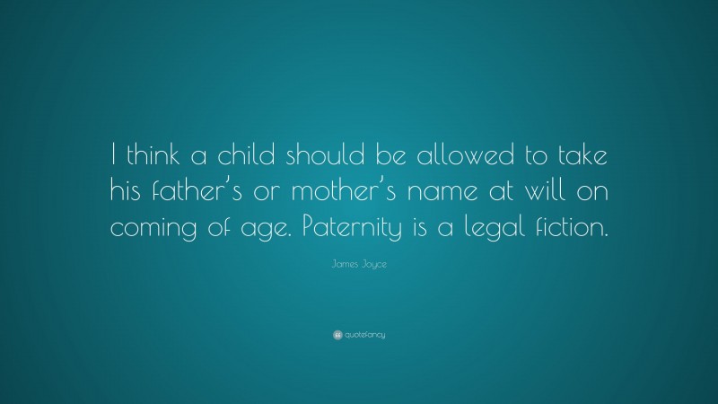 James Joyce Quote: “I think a child should be allowed to take his father’s or mother’s name at will on coming of age. Paternity is a legal fiction.”