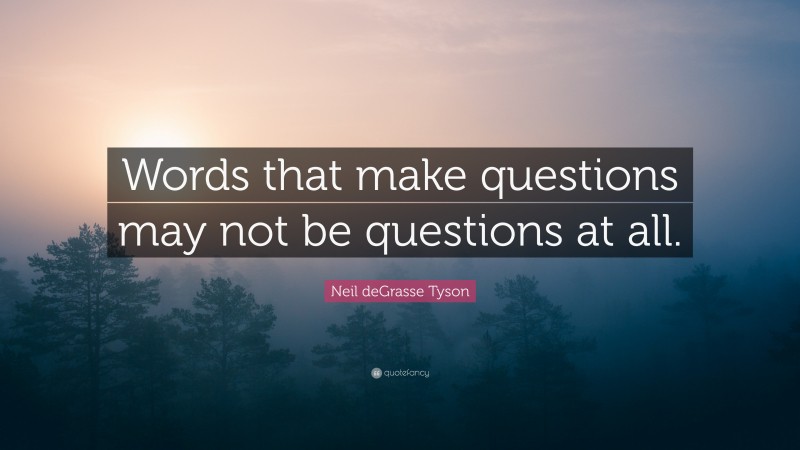 Neil deGrasse Tyson Quote: “Words that make questions may not be questions at all.”