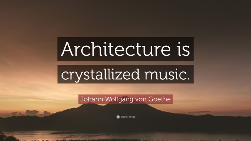 Johann Wolfgang von Goethe Quote: “Architecture is crystallized music.”