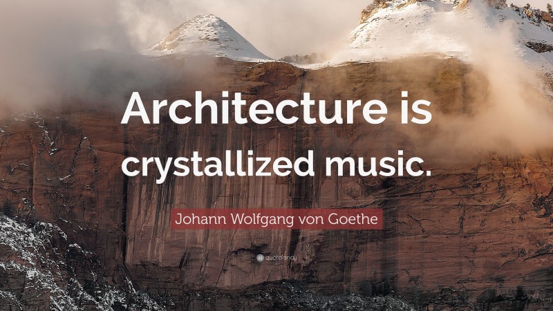 Johann Wolfgang von Goethe Quote: “Architecture is crystallized music.”